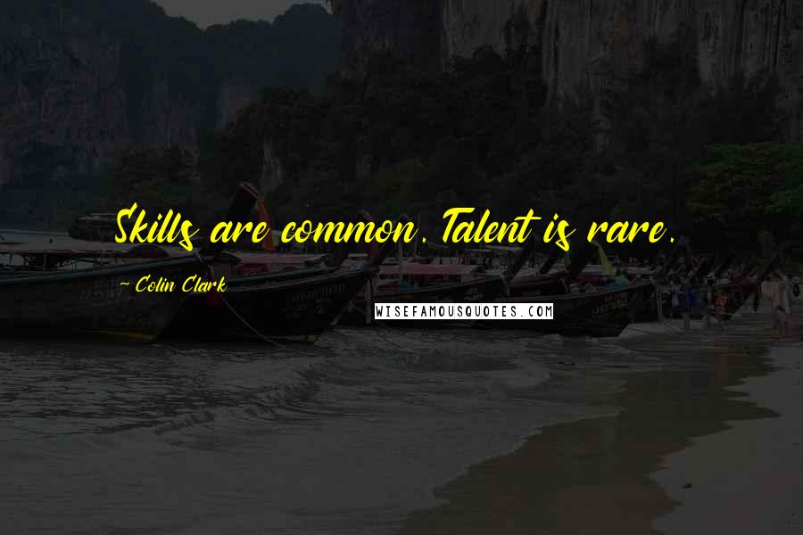 Colin Clark Quotes: Skills are common. Talent is rare.