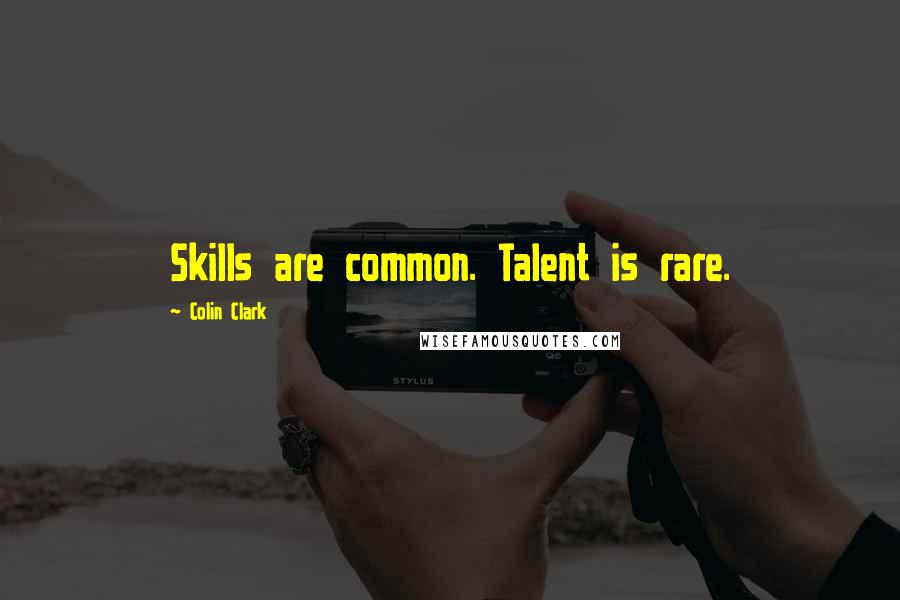 Colin Clark Quotes: Skills are common. Talent is rare.