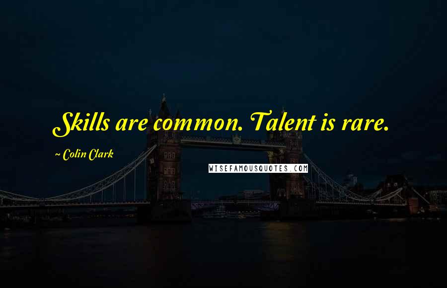 Colin Clark Quotes: Skills are common. Talent is rare.