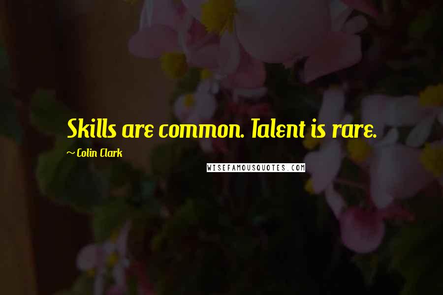 Colin Clark Quotes: Skills are common. Talent is rare.