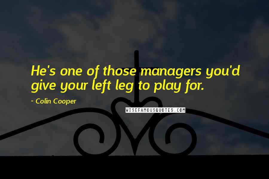 Colin Cooper Quotes: He's one of those managers you'd give your left leg to play for.