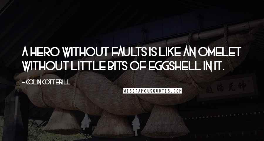 Colin Cotterill Quotes: A hero without faults is like an omelet without little bits of eggshell in it.