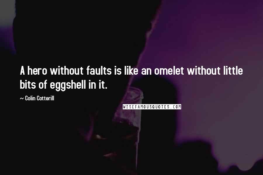 Colin Cotterill Quotes: A hero without faults is like an omelet without little bits of eggshell in it.