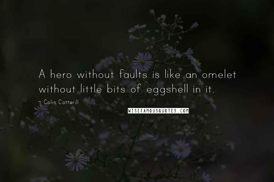 Colin Cotterill Quotes: A hero without faults is like an omelet without little bits of eggshell in it.