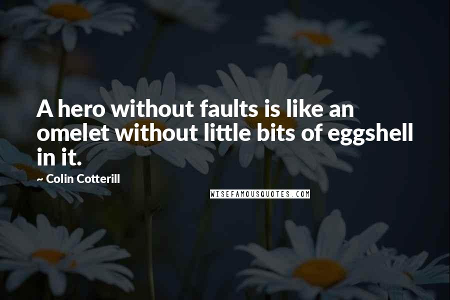 Colin Cotterill Quotes: A hero without faults is like an omelet without little bits of eggshell in it.