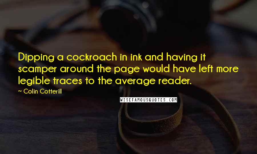 Colin Cotterill Quotes: Dipping a cockroach in ink and having it scamper around the page would have left more legible traces to the average reader.