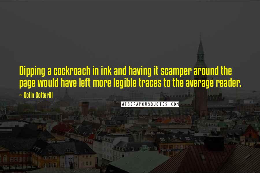 Colin Cotterill Quotes: Dipping a cockroach in ink and having it scamper around the page would have left more legible traces to the average reader.