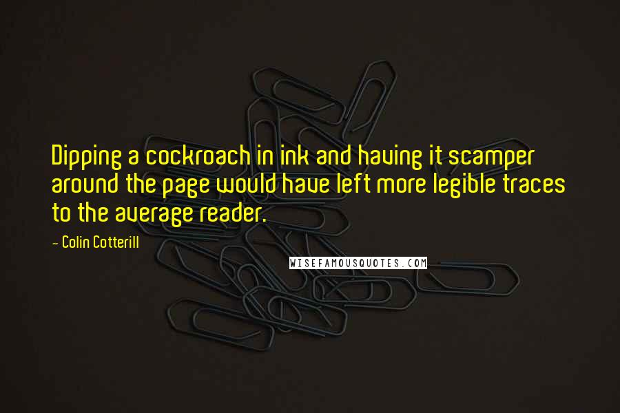 Colin Cotterill Quotes: Dipping a cockroach in ink and having it scamper around the page would have left more legible traces to the average reader.