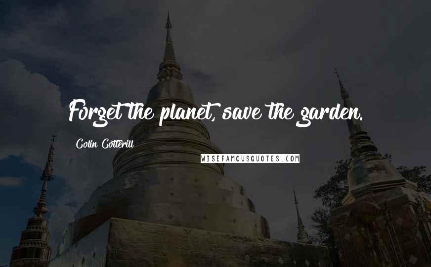 Colin Cotterill Quotes: Forget the planet, save the garden.