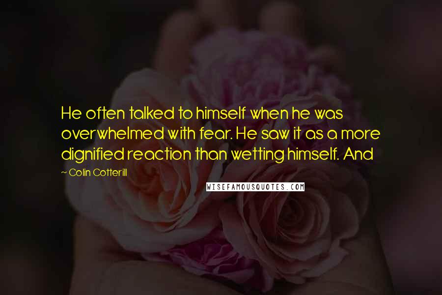 Colin Cotterill Quotes: He often talked to himself when he was overwhelmed with fear. He saw it as a more dignified reaction than wetting himself. And