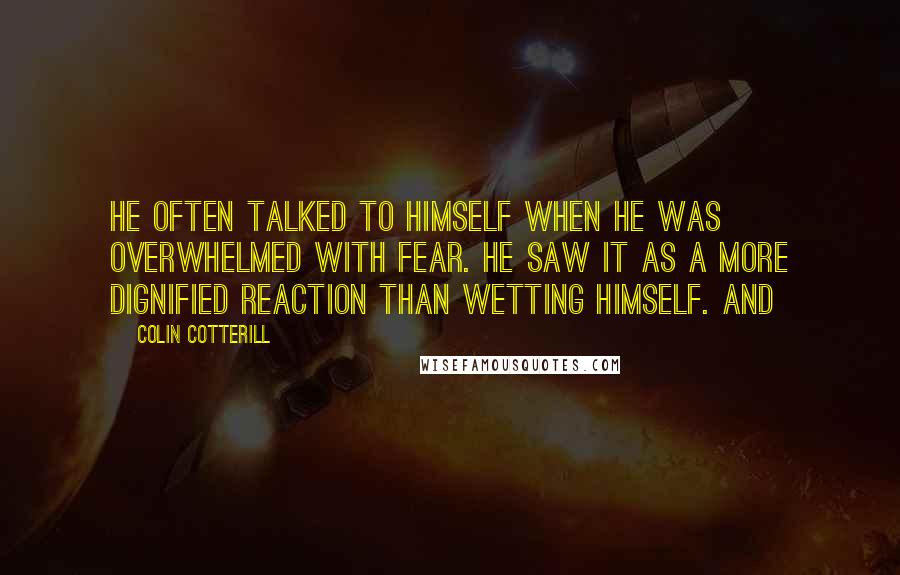 Colin Cotterill Quotes: He often talked to himself when he was overwhelmed with fear. He saw it as a more dignified reaction than wetting himself. And