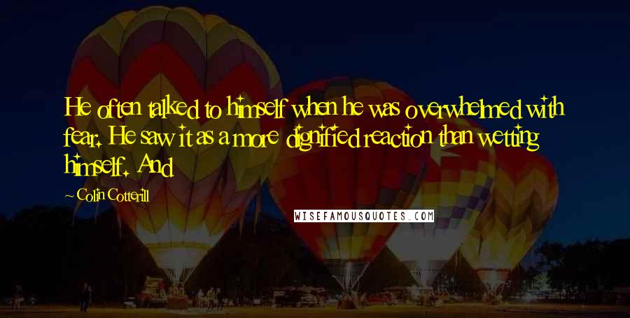 Colin Cotterill Quotes: He often talked to himself when he was overwhelmed with fear. He saw it as a more dignified reaction than wetting himself. And