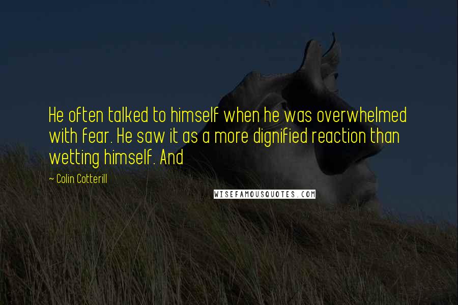 Colin Cotterill Quotes: He often talked to himself when he was overwhelmed with fear. He saw it as a more dignified reaction than wetting himself. And