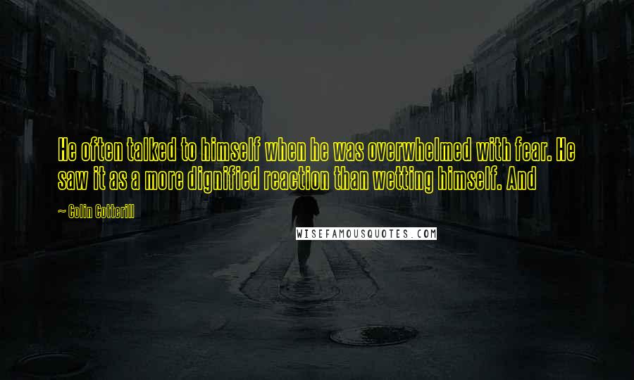 Colin Cotterill Quotes: He often talked to himself when he was overwhelmed with fear. He saw it as a more dignified reaction than wetting himself. And