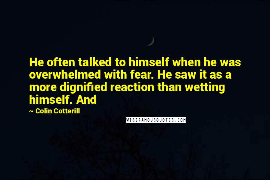 Colin Cotterill Quotes: He often talked to himself when he was overwhelmed with fear. He saw it as a more dignified reaction than wetting himself. And