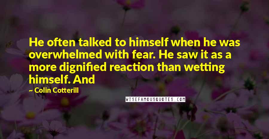 Colin Cotterill Quotes: He often talked to himself when he was overwhelmed with fear. He saw it as a more dignified reaction than wetting himself. And