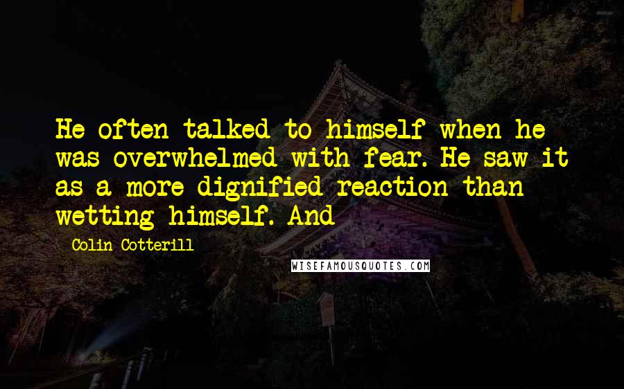 Colin Cotterill Quotes: He often talked to himself when he was overwhelmed with fear. He saw it as a more dignified reaction than wetting himself. And