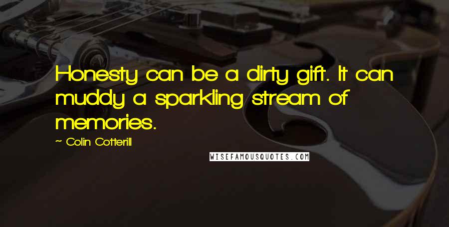 Colin Cotterill Quotes: Honesty can be a dirty gift. It can muddy a sparkling stream of memories.
