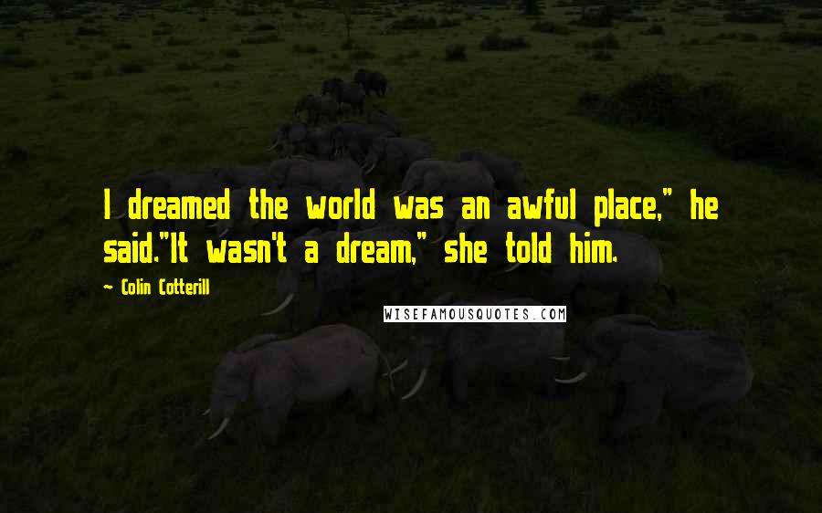 Colin Cotterill Quotes: I dreamed the world was an awful place," he said."It wasn't a dream," she told him.