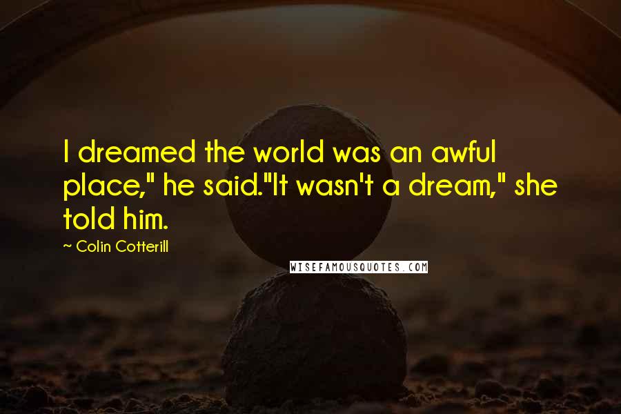 Colin Cotterill Quotes: I dreamed the world was an awful place," he said."It wasn't a dream," she told him.