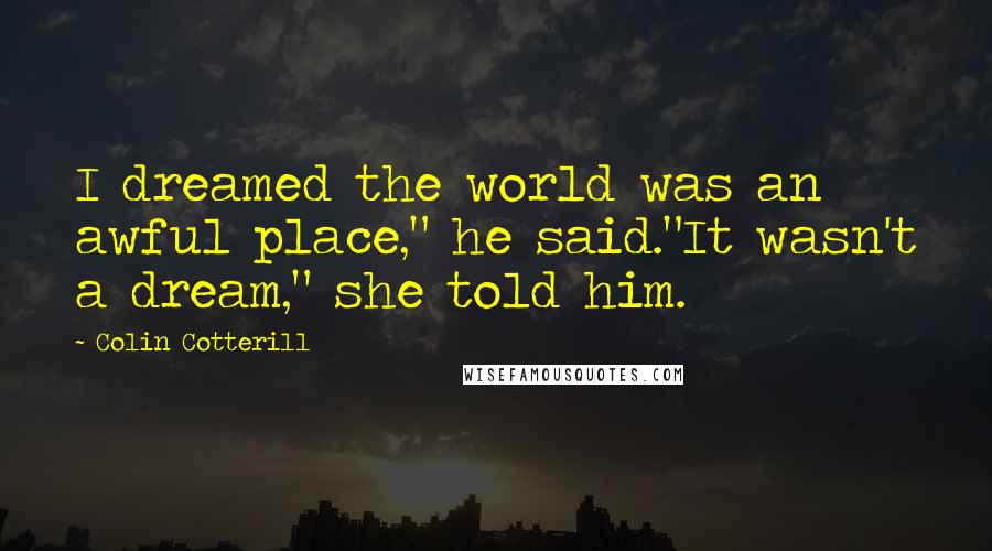 Colin Cotterill Quotes: I dreamed the world was an awful place," he said."It wasn't a dream," she told him.