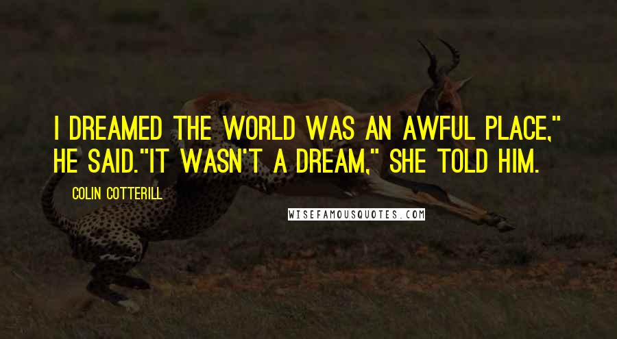 Colin Cotterill Quotes: I dreamed the world was an awful place," he said."It wasn't a dream," she told him.