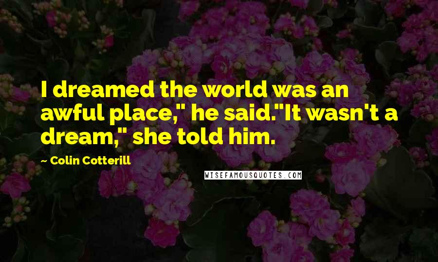 Colin Cotterill Quotes: I dreamed the world was an awful place," he said."It wasn't a dream," she told him.