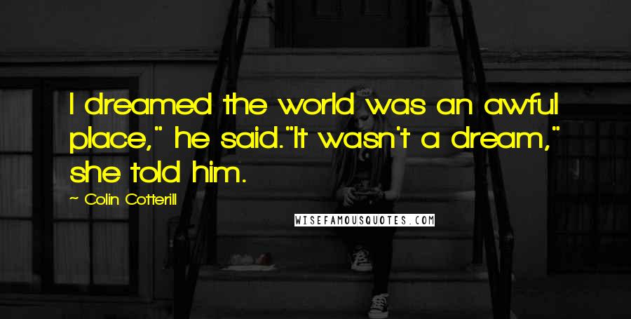 Colin Cotterill Quotes: I dreamed the world was an awful place," he said."It wasn't a dream," she told him.
