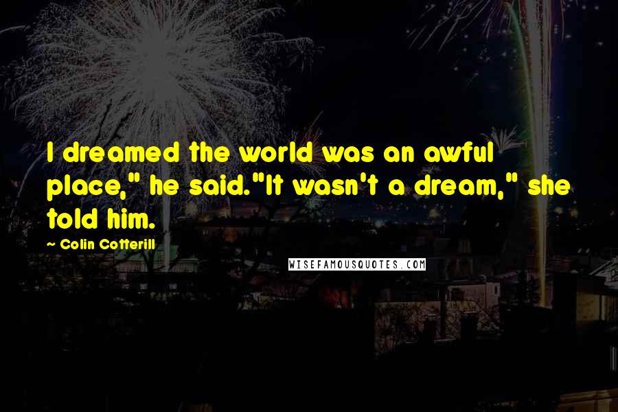 Colin Cotterill Quotes: I dreamed the world was an awful place," he said."It wasn't a dream," she told him.