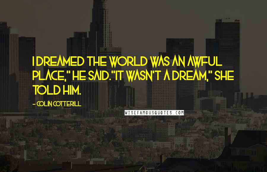 Colin Cotterill Quotes: I dreamed the world was an awful place," he said."It wasn't a dream," she told him.
