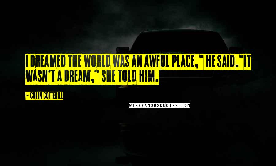 Colin Cotterill Quotes: I dreamed the world was an awful place," he said."It wasn't a dream," she told him.