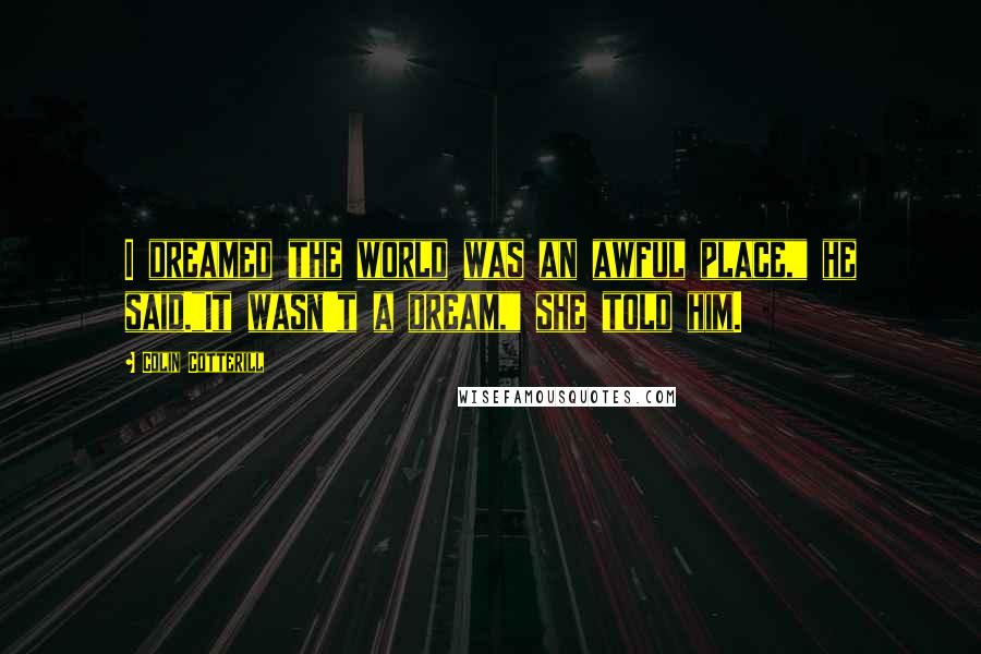 Colin Cotterill Quotes: I dreamed the world was an awful place," he said."It wasn't a dream," she told him.