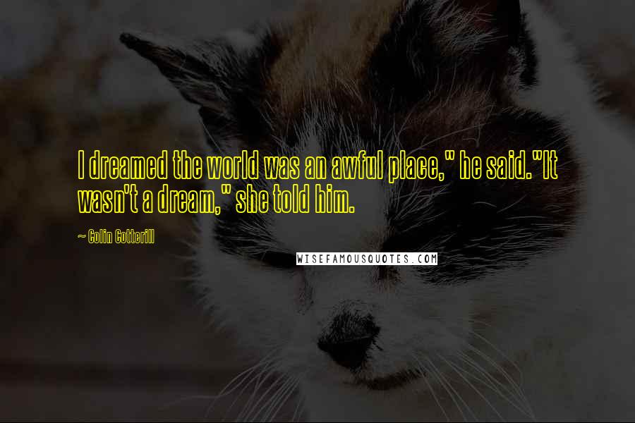 Colin Cotterill Quotes: I dreamed the world was an awful place," he said."It wasn't a dream," she told him.