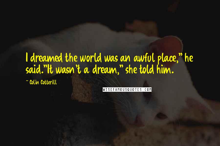 Colin Cotterill Quotes: I dreamed the world was an awful place," he said."It wasn't a dream," she told him.