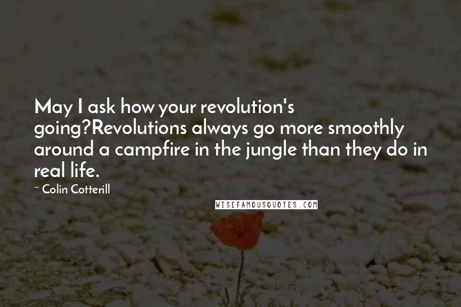 Colin Cotterill Quotes: May I ask how your revolution's going?Revolutions always go more smoothly around a campfire in the jungle than they do in real life.