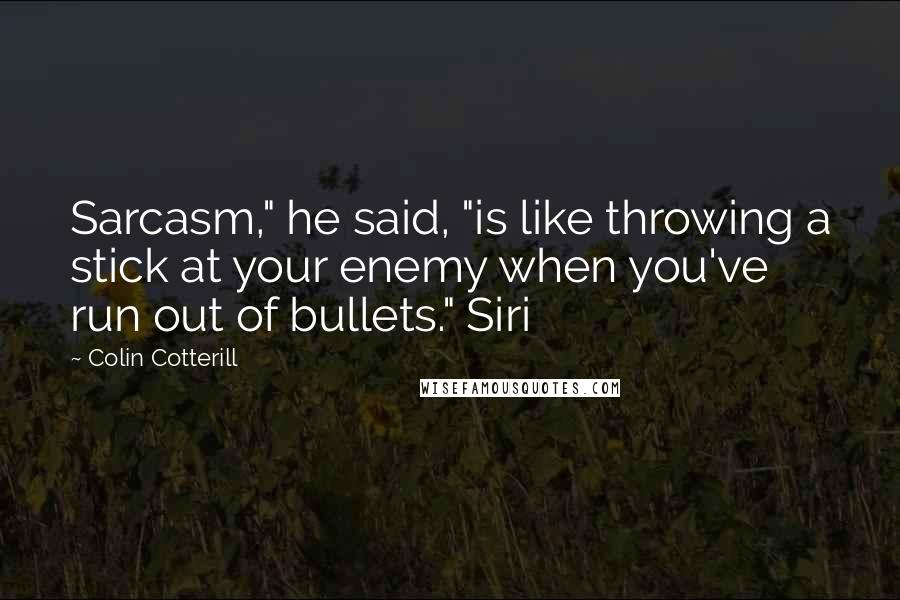 Colin Cotterill Quotes: Sarcasm," he said, "is like throwing a stick at your enemy when you've run out of bullets." Siri