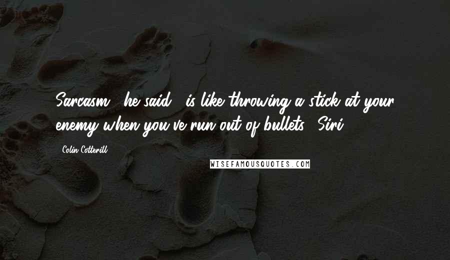 Colin Cotterill Quotes: Sarcasm," he said, "is like throwing a stick at your enemy when you've run out of bullets." Siri