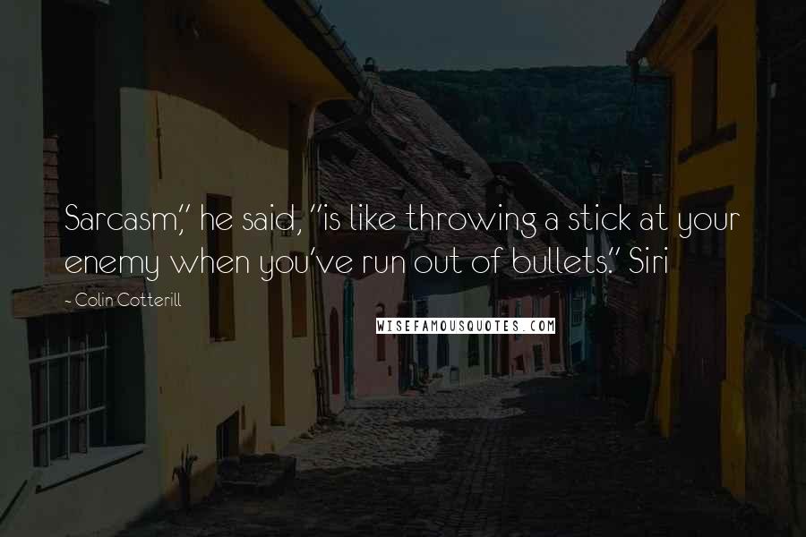 Colin Cotterill Quotes: Sarcasm," he said, "is like throwing a stick at your enemy when you've run out of bullets." Siri