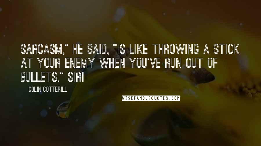 Colin Cotterill Quotes: Sarcasm," he said, "is like throwing a stick at your enemy when you've run out of bullets." Siri