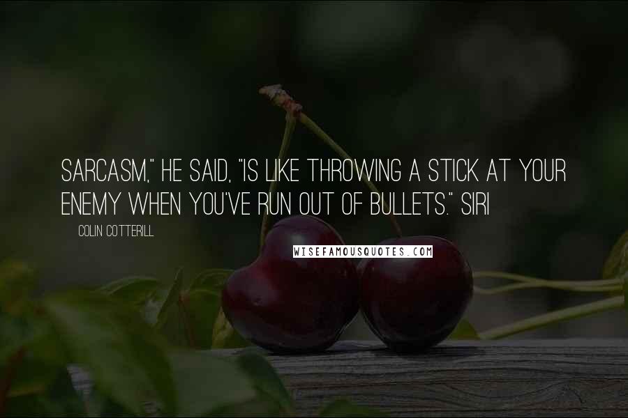 Colin Cotterill Quotes: Sarcasm," he said, "is like throwing a stick at your enemy when you've run out of bullets." Siri