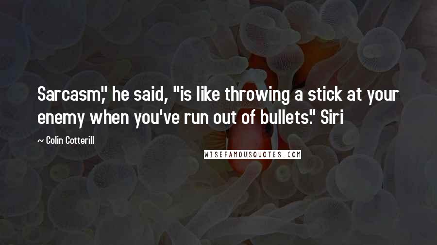 Colin Cotterill Quotes: Sarcasm," he said, "is like throwing a stick at your enemy when you've run out of bullets." Siri