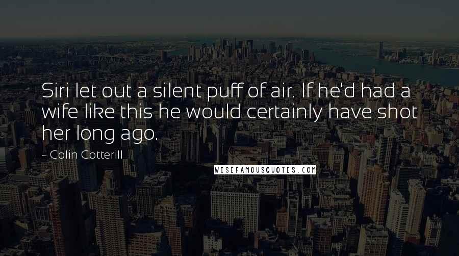 Colin Cotterill Quotes: Siri let out a silent puff of air. If he'd had a wife like this he would certainly have shot her long ago.