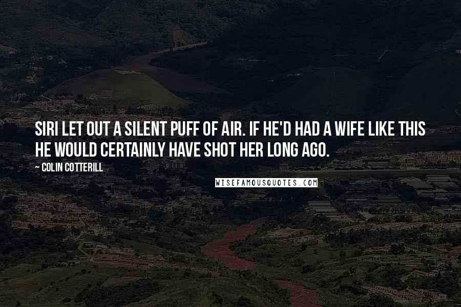 Colin Cotterill Quotes: Siri let out a silent puff of air. If he'd had a wife like this he would certainly have shot her long ago.