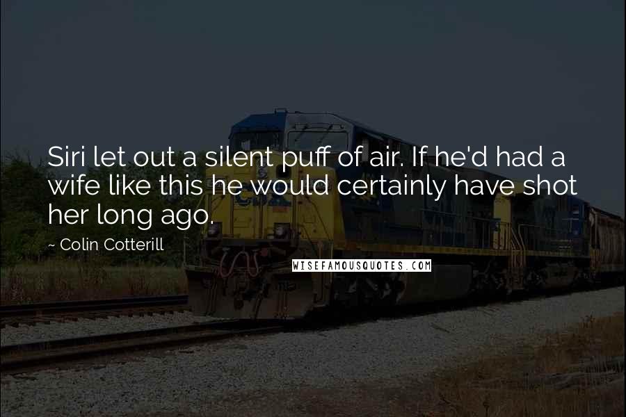 Colin Cotterill Quotes: Siri let out a silent puff of air. If he'd had a wife like this he would certainly have shot her long ago.