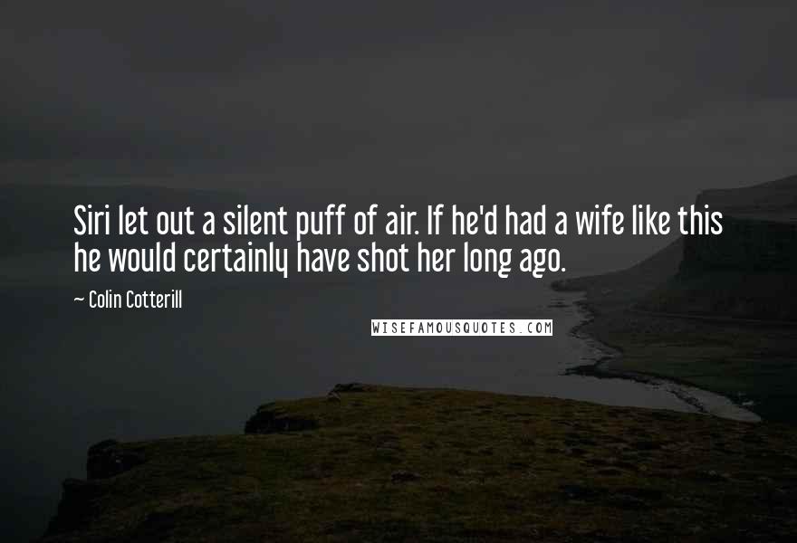 Colin Cotterill Quotes: Siri let out a silent puff of air. If he'd had a wife like this he would certainly have shot her long ago.