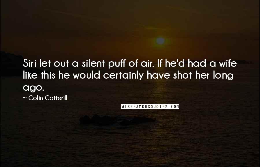 Colin Cotterill Quotes: Siri let out a silent puff of air. If he'd had a wife like this he would certainly have shot her long ago.