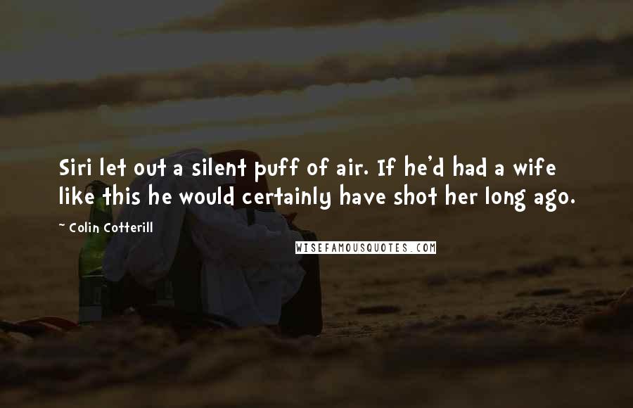 Colin Cotterill Quotes: Siri let out a silent puff of air. If he'd had a wife like this he would certainly have shot her long ago.