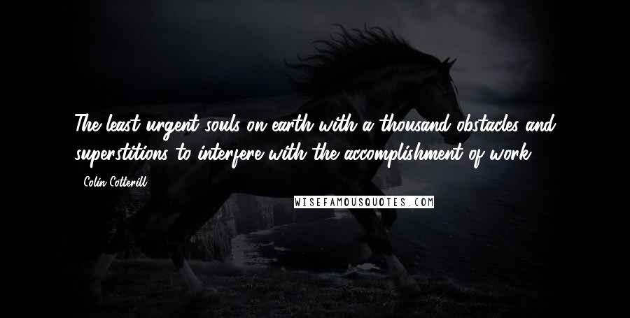 Colin Cotterill Quotes: The least urgent souls on earth with a thousand obstacles and superstitions to interfere with the accomplishment of work.