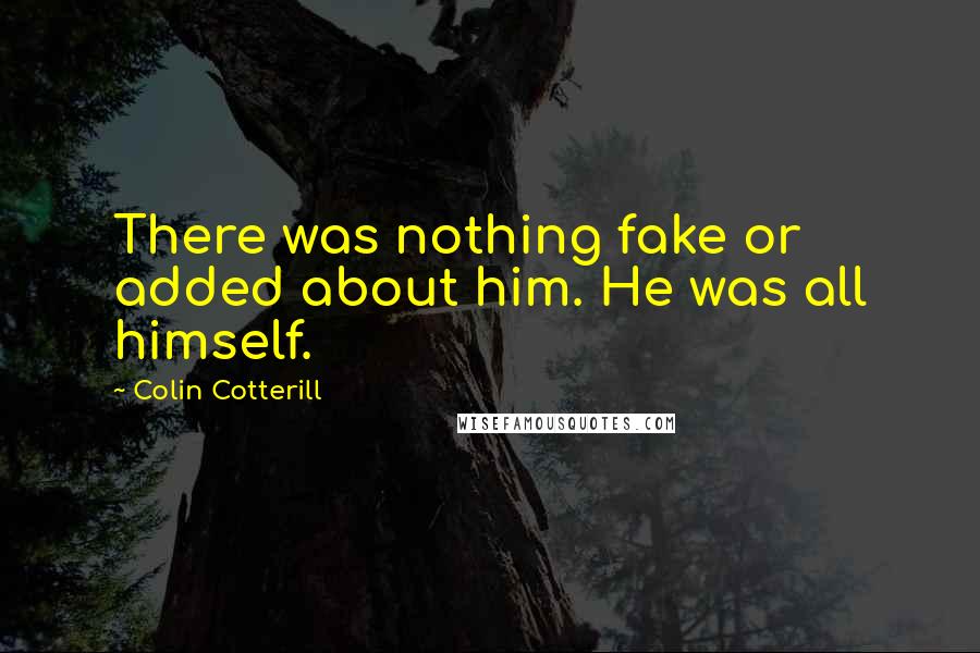 Colin Cotterill Quotes: There was nothing fake or added about him. He was all himself.