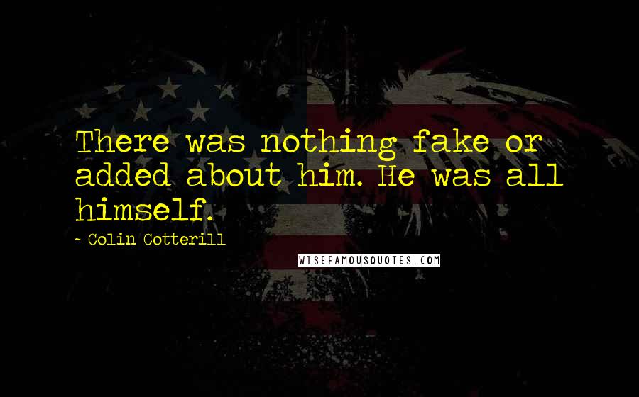 Colin Cotterill Quotes: There was nothing fake or added about him. He was all himself.